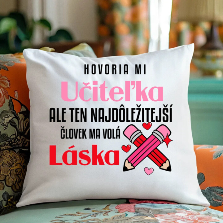 Hovoria mi učiteľka, ale ten najdôležitejší ma volá láska - vankúš s potlačou