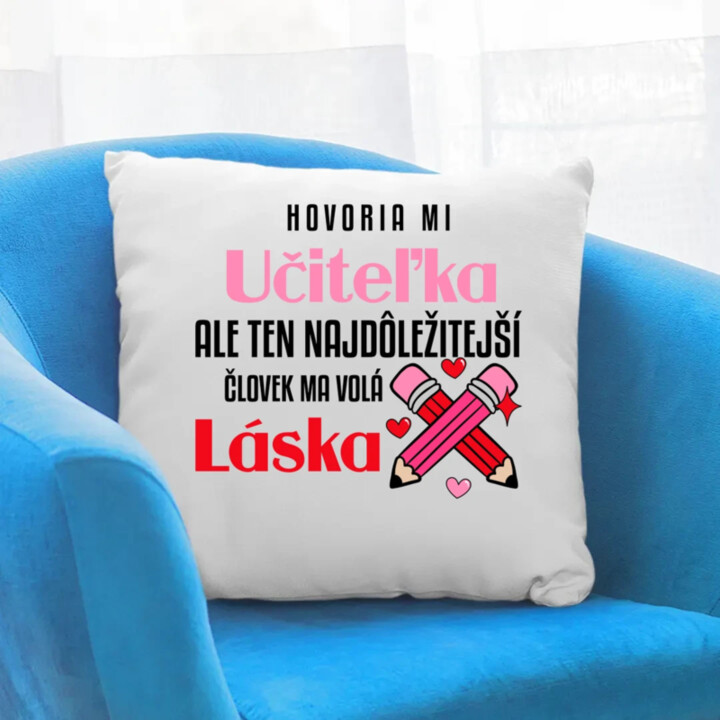 Hovoria mi učiteľka, ale ten najdôležitejší ma volá láska - vankúš s potlačou
