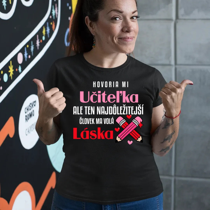 Hovoria mi učiteľka, ale ten najdôležitejší ma volá láska - dámske tričko s potlačou