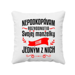 Nepodkopávam rozhodnutia svojej manželky - vankúš s potlačou