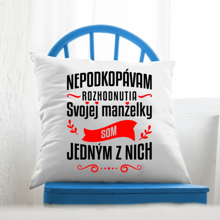 Nepodkopávam rozhodnutia svojej manželky - vankúš s potlačou