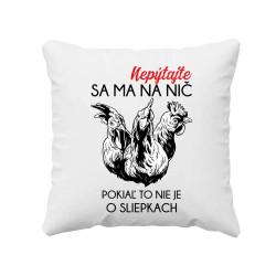 Nepýtajte sa ma na nič, pokiaľ to nie je o sliepkach - vankúš s potlačou