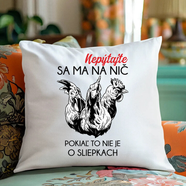 Nepýtajte sa ma na nič, pokiaľ to nie je o sliepkach - vankúš s potlačou