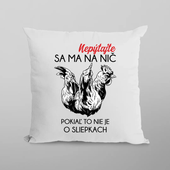 Nepýtajte sa ma na nič, pokiaľ to nie je o sliepkach - vankúš s potlačou