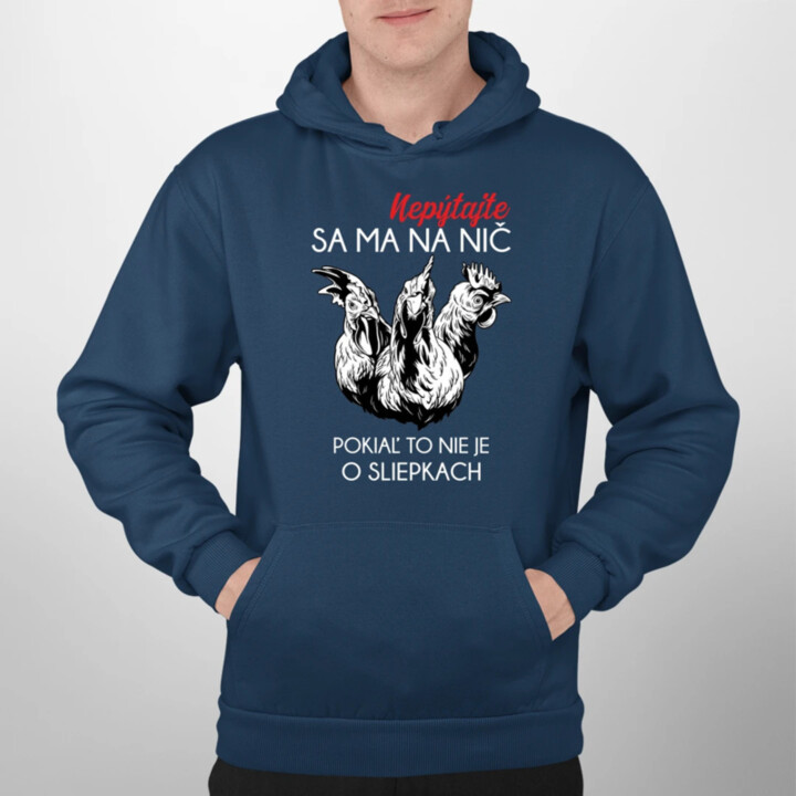 Nepýtajte sa ma na nič, pokiaľ to nie je o sliepkach  - pánska mikina s potlačou