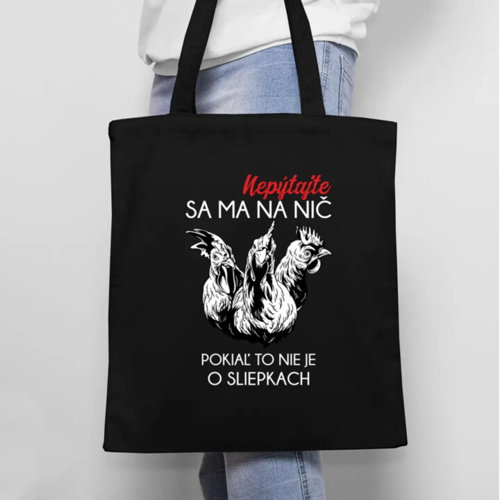 Nepýtajte sa ma na nič, pokiaľ to nie je o sliepkach - taška s potlačou