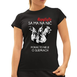 Nepýtajte sa ma na nič, pokiaľ to nie je o sliepkach - dámske tričko s potlačou
