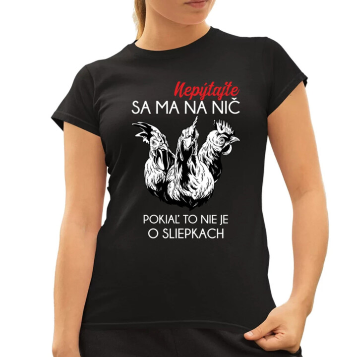 Nepýtajte sa ma na nič, pokiaľ to nie je o sliepkach - dámske tričko s potlačou