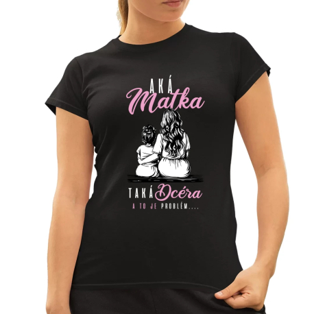 Aká matka, taká dcéra, a to je problém.... - dámske tričko s potlačou