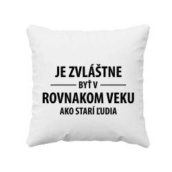 Je zvláštne byť v rovnakom veku ako starí ľudia - vankúš s potlačou