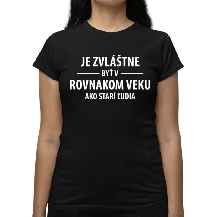 Je zvláštne byť v rovnakom veku ako starí ľudia - dámske tričko s potlačou