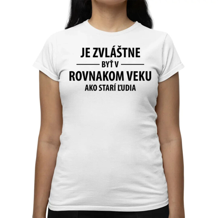 Je zvláštne byť v rovnakom veku ako starí ľudia - dámske tričko s potlačou