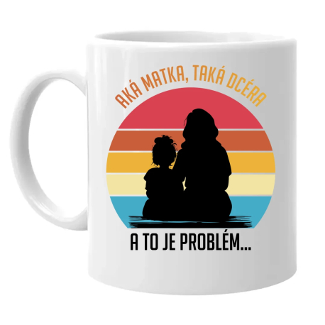 Aká matka, taká dcéra, a to je problém... - keramický hrnček s potlačou