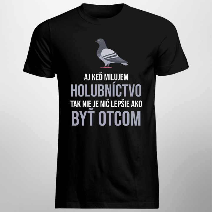 Aj keď milujem holubníctvo, tak nie je nič lepšie, ako byť otcom- pánske tričko s potlačou