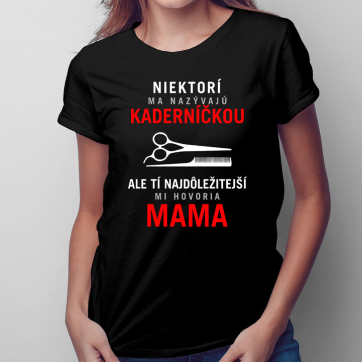 Niektorí ma nazývajú kaderníčkou, ale tí najdôležitejší mi hovoria mama - dámske tričko s potlačou