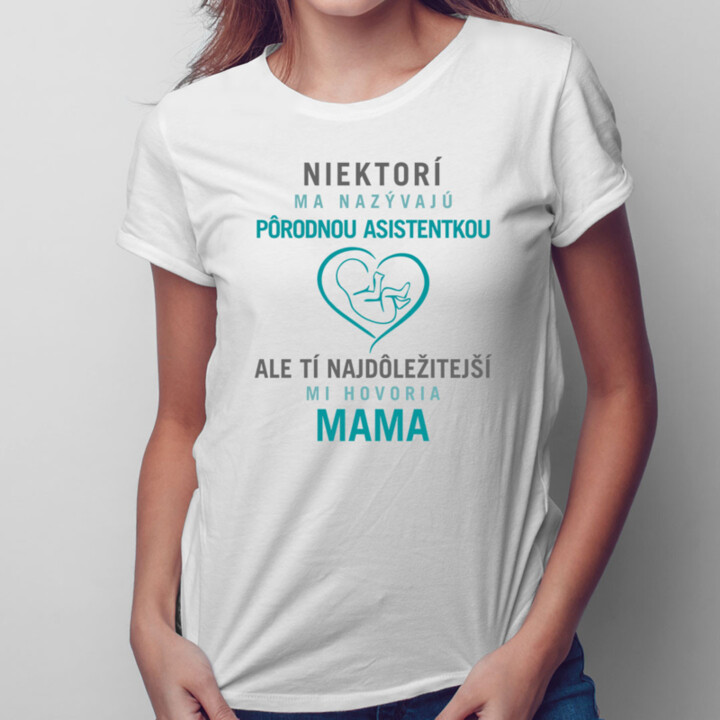 Niektorí ma nazývajú pôrodnou asistentkou, ale tí najdôležitejší mi hovoria mama - dámske tričko s potlačou