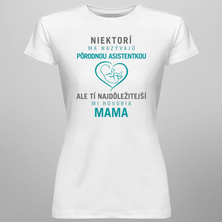 Niektorí ma nazývajú pôrodnou asistentkou, ale tí najdôležitejší mi hovoria mama - dámske tričko s potlačou