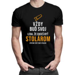 Vždy buď svoj, leda, že chceš byť stolárom - pánske tričko s potlačou