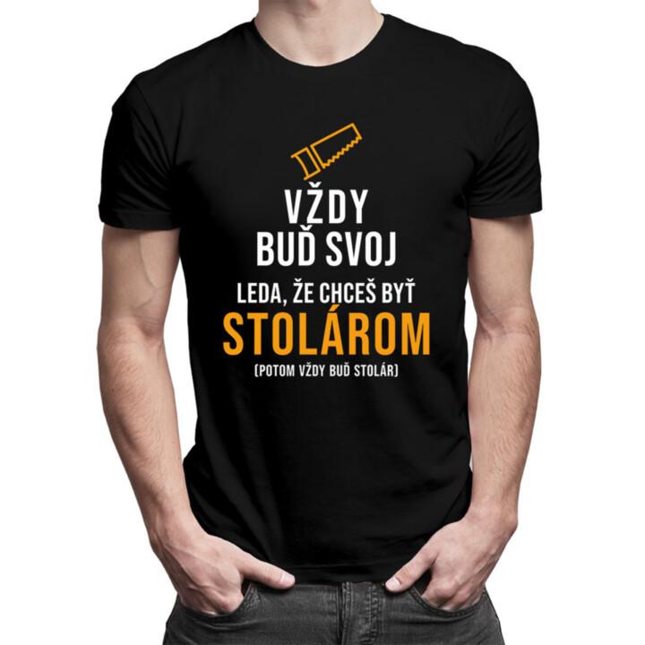 Vždy buď svoj, leda, že chceš byť stolárom - pánske tričko s potlačou