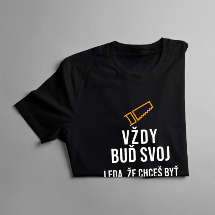 Vždy buď svoj, leda, že chceš byť stolárom - pánske tričko s potlačou