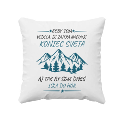 Keby som vedela, že zajtra nastane koniec sveta - aj tak by som dnes išla do hôr - vankúš s potlačou
