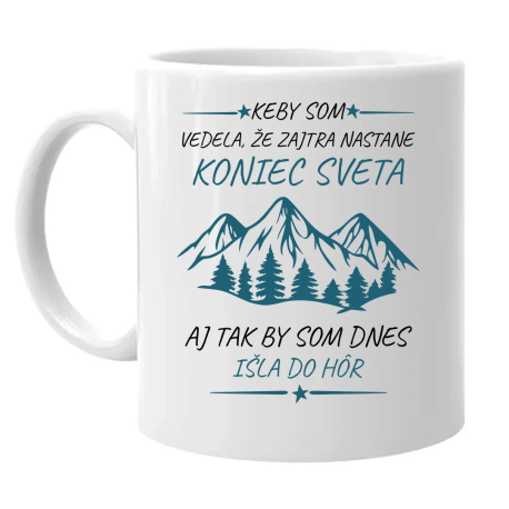 Keby som vedela, že zajtra nastane koniec sveta - aj tak by som dnes išla do hôr - keramický hrnček s potlačou