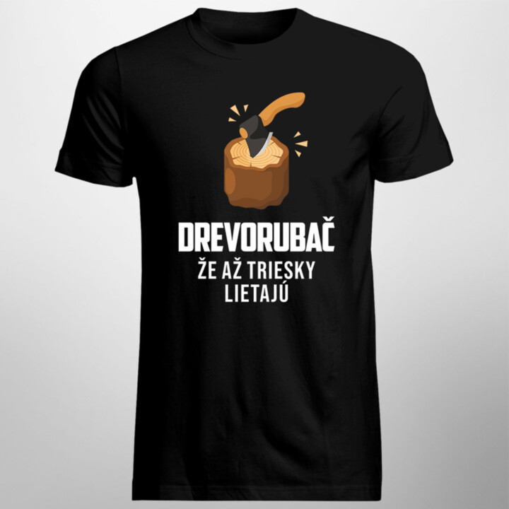 Drevorubač, že až triesky lietajú - pánske tričko s potlačou