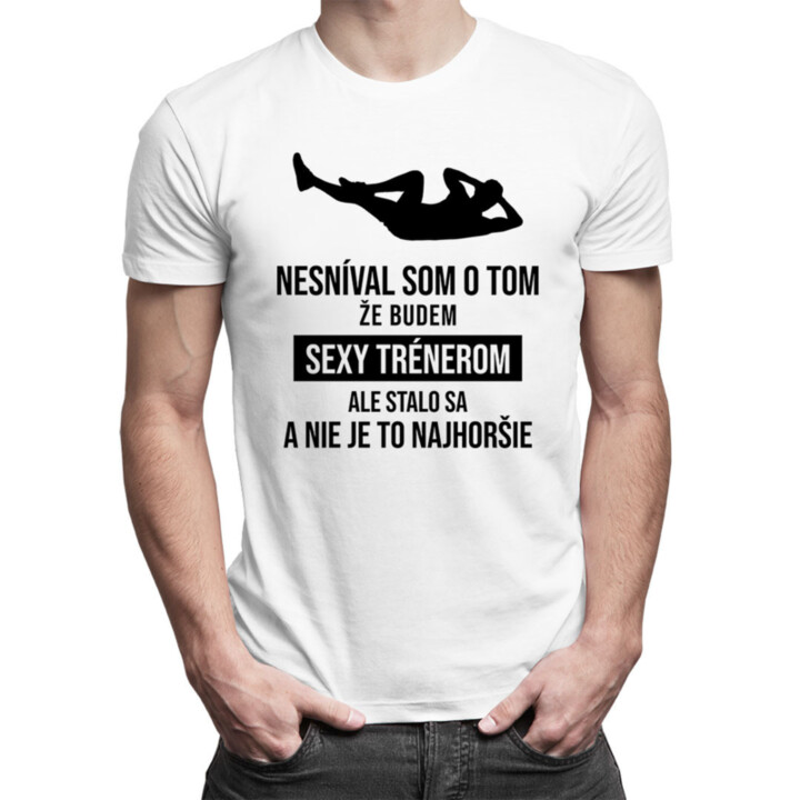 Nesníval som o tom, že budem sexy trénerom - pánske tričko s potlačou