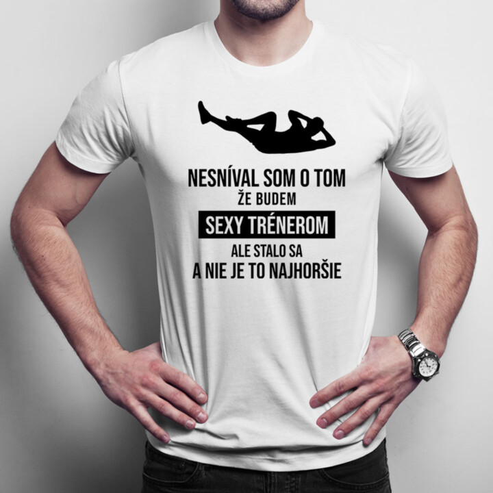 Nesníval som o tom, že budem sexy trénerom - pánske tričko s potlačou