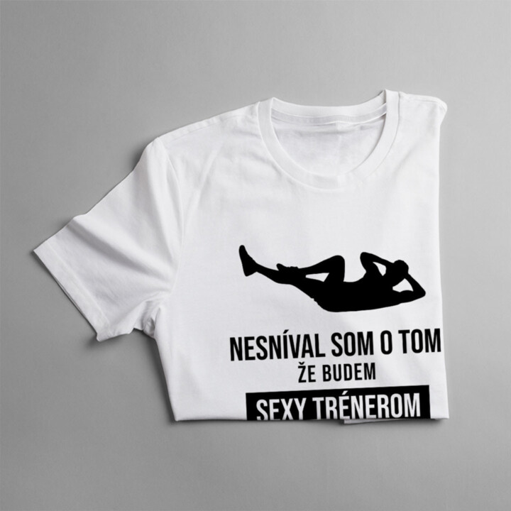 Nesníval som o tom, že budem sexy trénerom - pánske tričko s potlačou