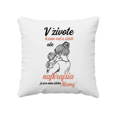 V živote hrám veľa úloh, ale najkrajšia je pre mňa úloha mamy - vankúš s potlačou