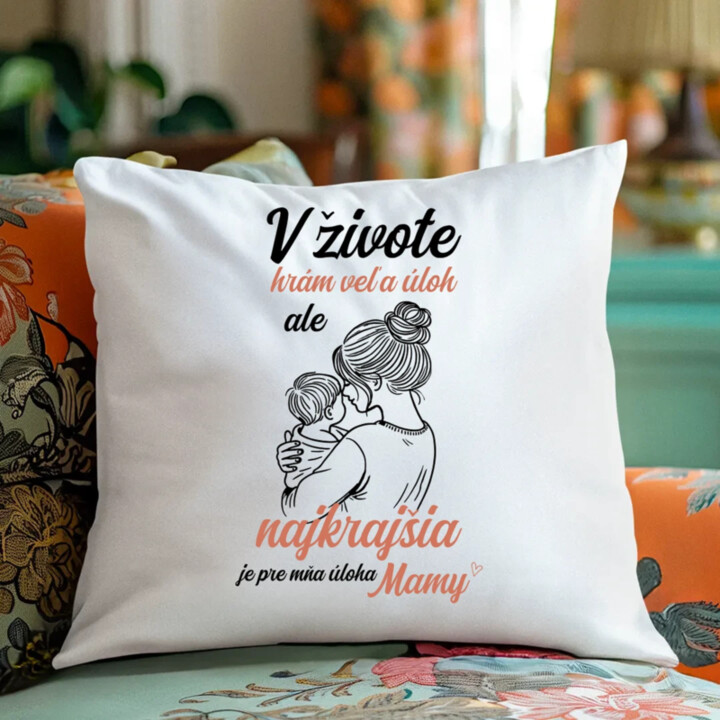 V živote hrám veľa úloh, ale najkrajšia je pre mňa úloha mamy - vankúš s potlačou