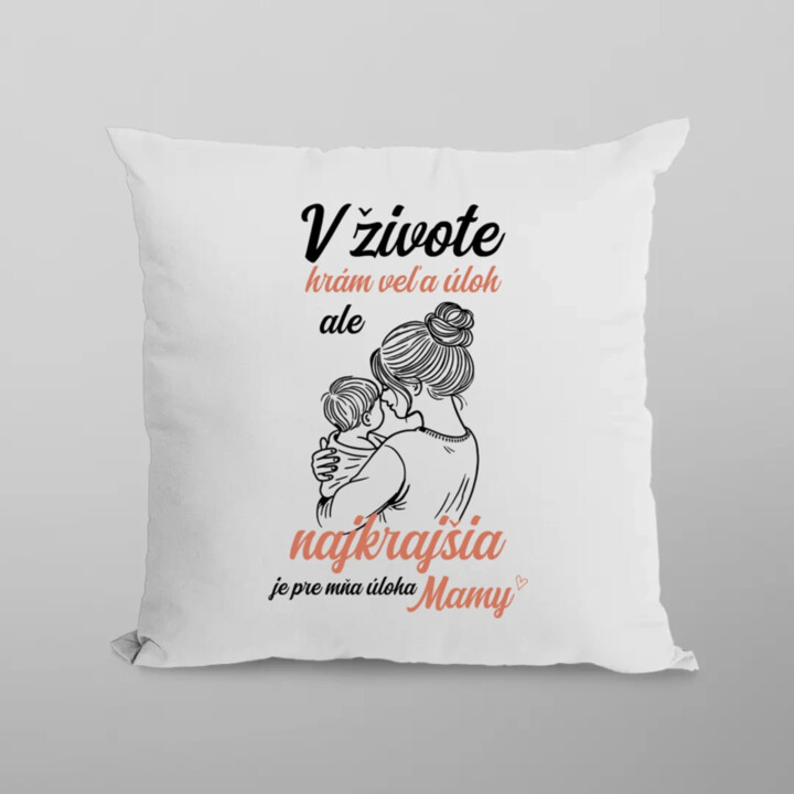V živote hrám veľa úloh, ale najkrajšia je pre mňa úloha mamy - vankúš s potlačou