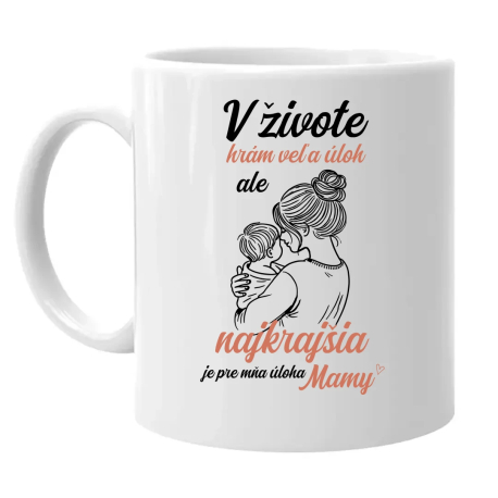 V živote hrám veľa úloh, ale najkrajšia je pre mňa úloha mamy - keramický hrnček s potlačou