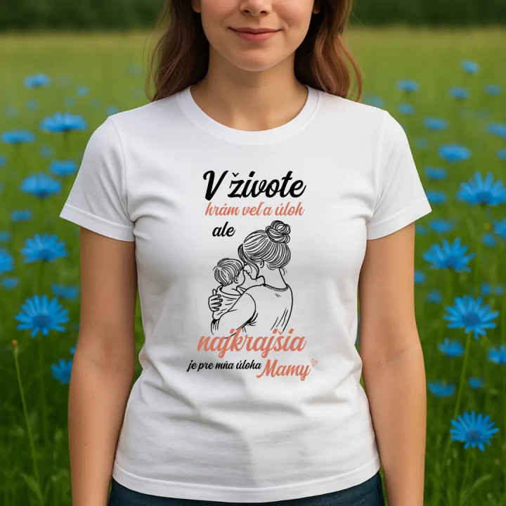 V živote hrám veľa úloh, ale najkrajšia je pre mňa úloha mamy - dámske tričko s potlačou
