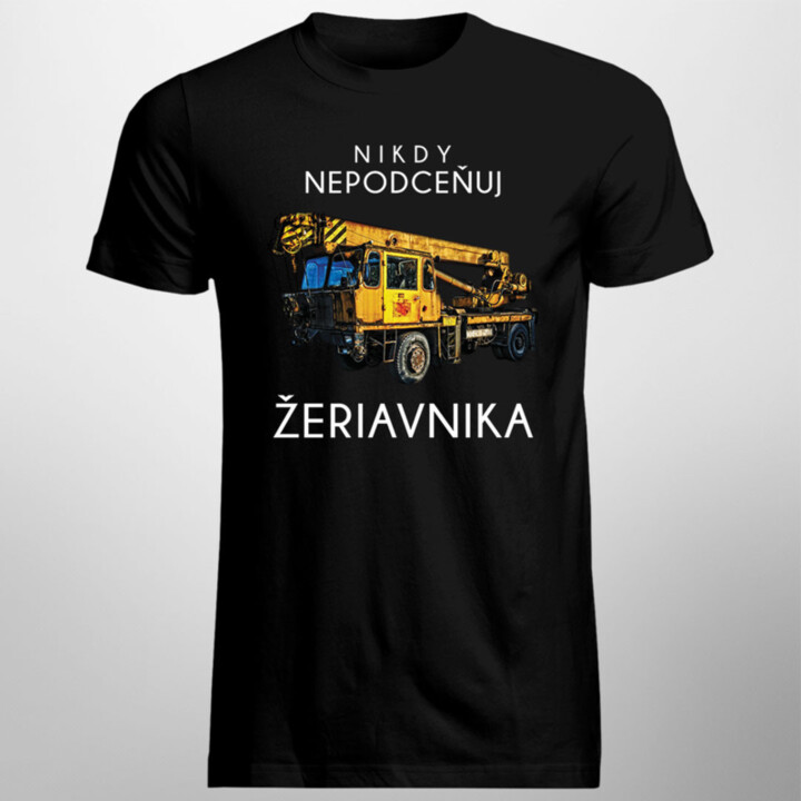 Nikdy nepodceňuj žeriavnika - pánske tričko s potlačou