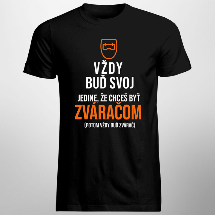 Vždy buď svoj, jedine, že chceš byť zváračom - pánske tričko s potlačou