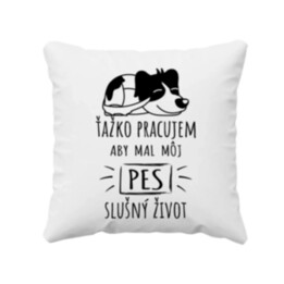 Ťažko pracujem, aby mal môj pes slušný život - vankúš s potlačou