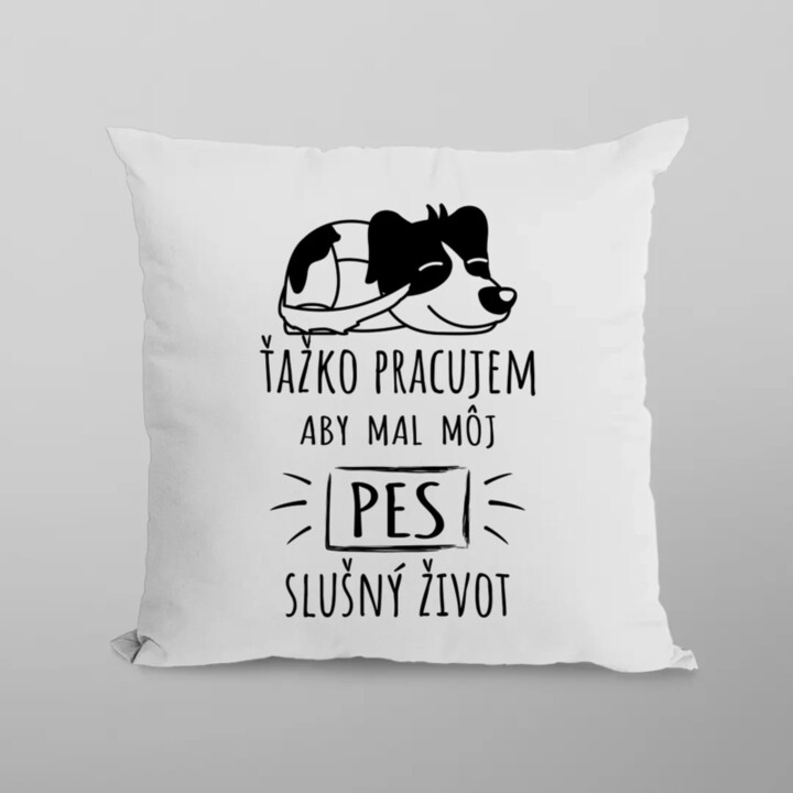 Ťažko pracujem, aby mal môj pes slušný život - vankúš s potlačou