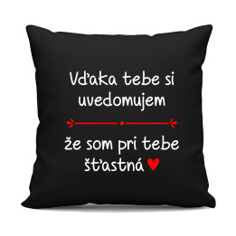 Vďaka tebe si uvedomujem, že som pri tebe šťastná - čierny vankúš s potlačou
