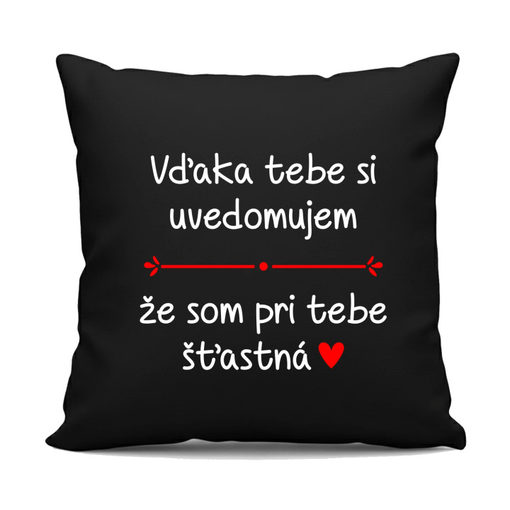 Vďaka tebe si uvedomujem, že som pri tebe šťastná - čierny vankúš s potlačou