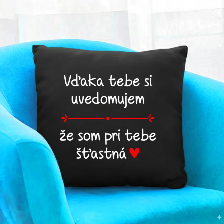 Vďaka tebe si uvedomujem, že som pri tebe šťastná - čierny vankúš s potlačou