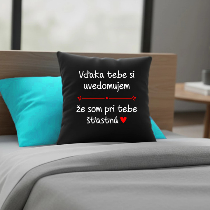 Vďaka tebe si uvedomujem, že som pri tebe šťastná - čierny vankúš s potlačou