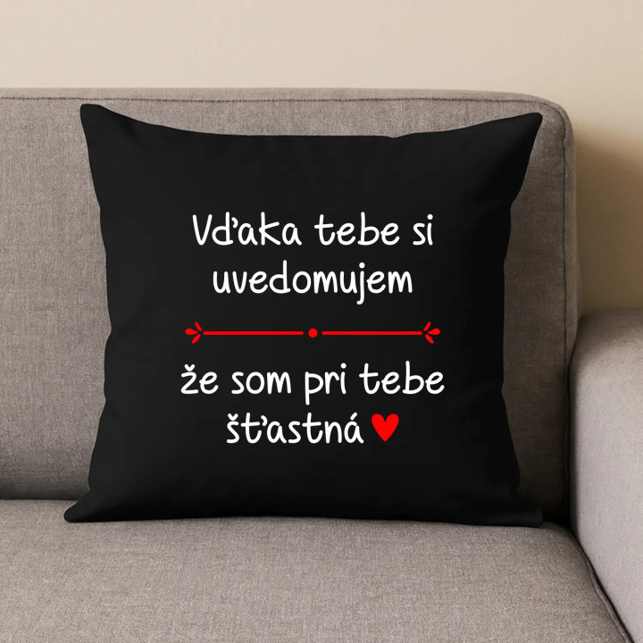 Vďaka tebe si uvedomujem, že som pri tebe šťastná - čierny vankúš s potlačou