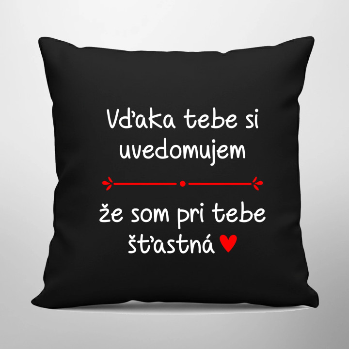 Vďaka tebe si uvedomujem, že som pri tebe šťastná - čierny vankúš s potlačou