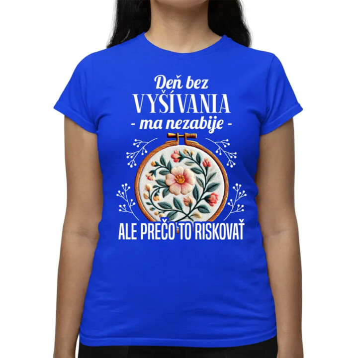 Deň bez vyšívania ma nezabije, ale prečo to riskovať - dámske tričko s potlačou