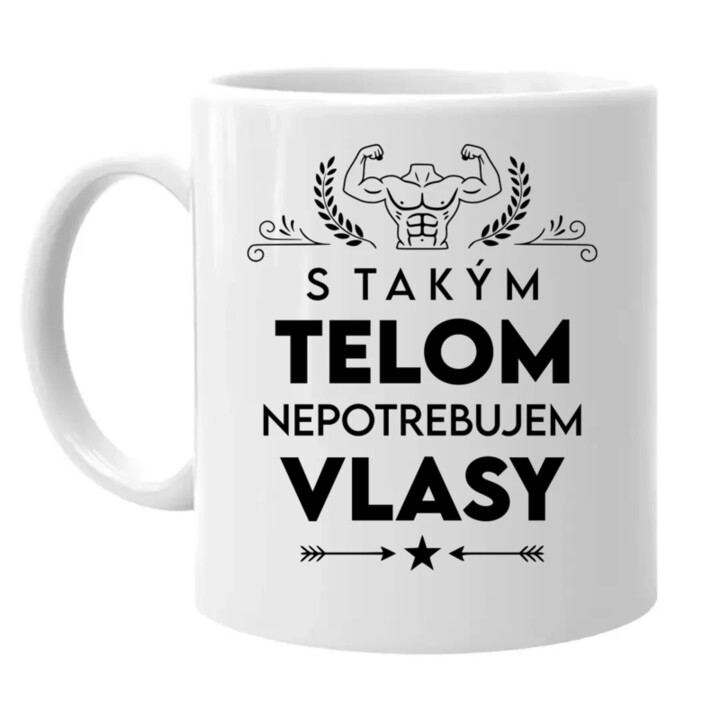 S takým telom, nepotrebujem vlasy - keramický hrnček s potlačou