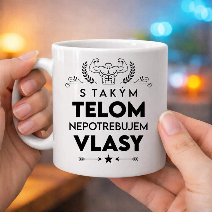 S takým telom, nepotrebujem vlasy - keramický hrnček s potlačou