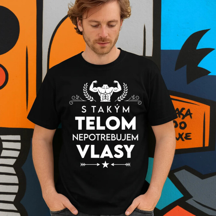 S takým telom, nepotrebujem vlasy - pánske tričko s potlačou