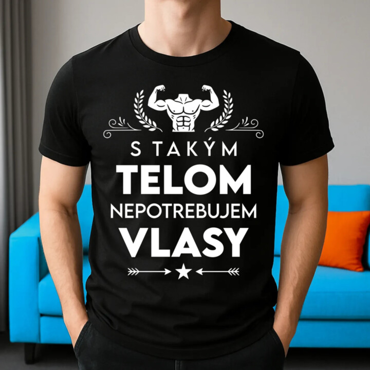 S takým telom, nepotrebujem vlasy - pánske tričko s potlačou